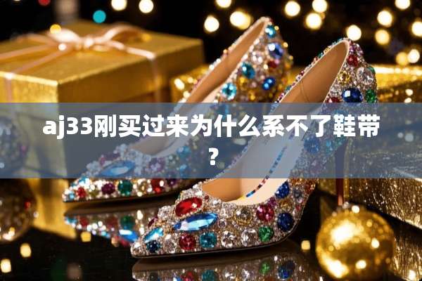 aj33刚买过来为什么系不了鞋带？