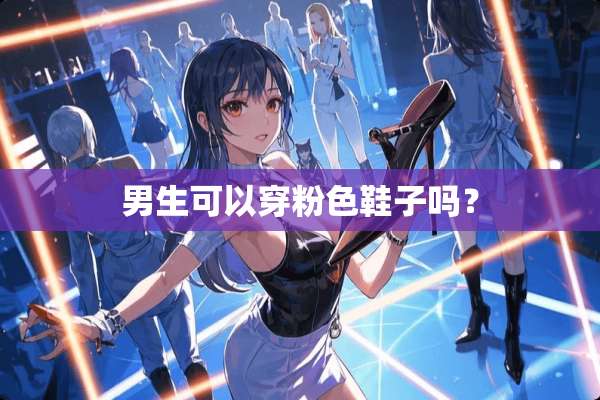 男生可以穿粉色鞋子吗？