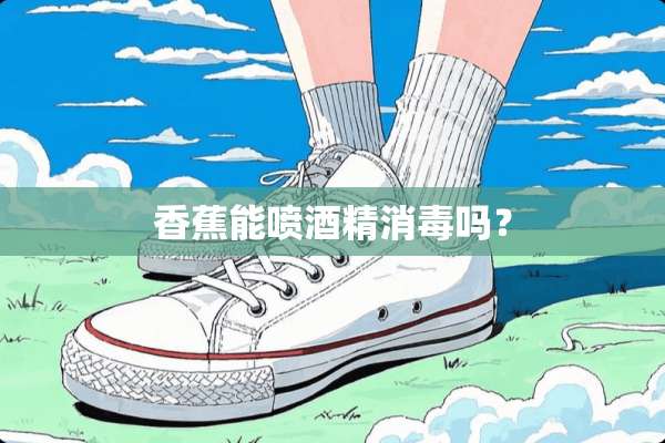 香蕉能喷酒精消毒吗？