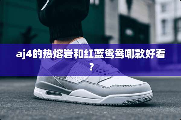 aj4的热熔岩和红蓝鸳鸯哪款好看？