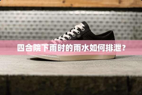 四合院下雨时的雨水如何排泄？