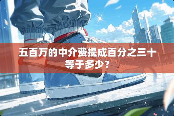 五百万的中介费提成百分之三十等于多少？