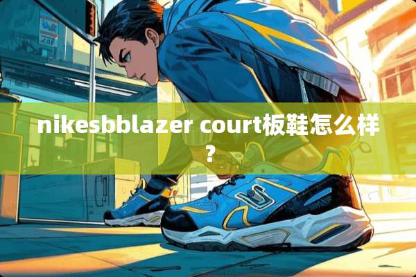nikesbblazer court板鞋怎么样？