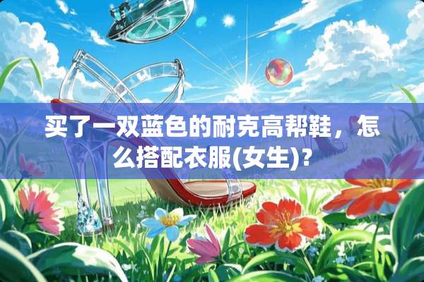 买了一双蓝色的耐克高帮鞋，怎么搭配衣服(女生)？