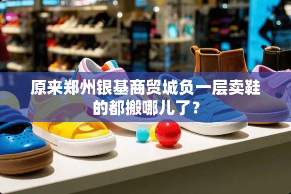 原来郑州银基商贸城负一层卖鞋的都搬哪儿了？
