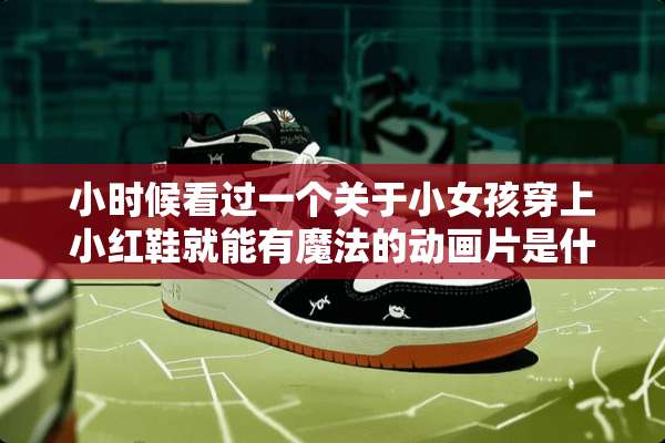 小时候看过一个关于小女孩穿上小红鞋就能有魔法的动画片是什么名字？