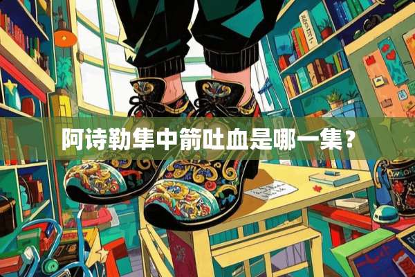 阿诗勒隼中箭**是哪一集？