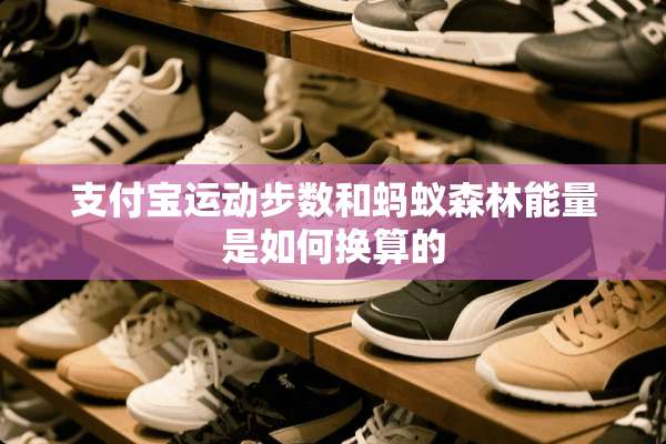 支付宝运动步数和蚂蚁森林能量是如何换算的