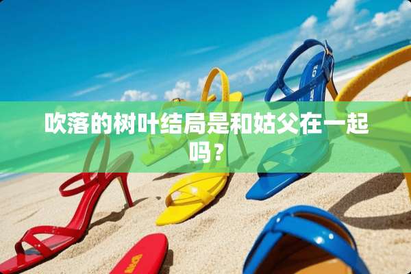 吹落的树叶结局是和姑父在一起吗？