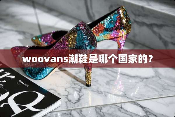 woovans潮鞋是哪个国家的？
