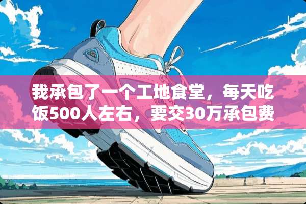 我承包了一个工地食堂，每天吃饭500人左右，要交30万承包费，请问我还能挣钱吗？