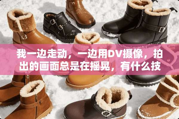 我一边走动，一边用DV**，拍出的画面总是在摇晃，有什么技巧可以让画面尽量稳定。