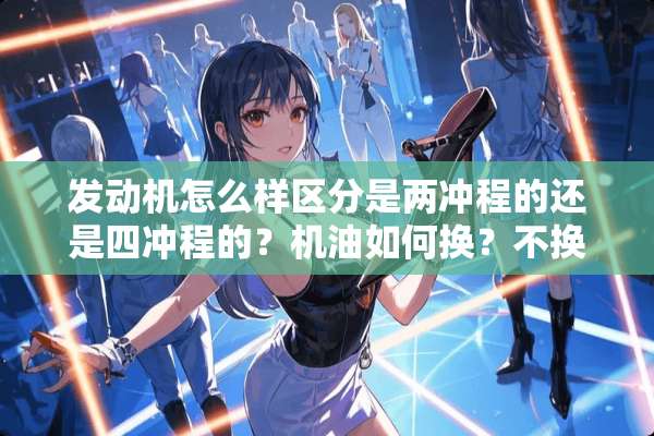 发动机怎么样区分是两冲程的还是四冲程的？机油如何换？不换会如何呢？