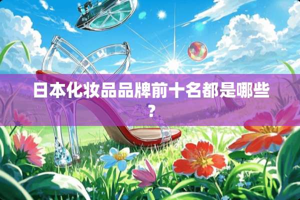 日本化妆品品牌前十名都是哪些？