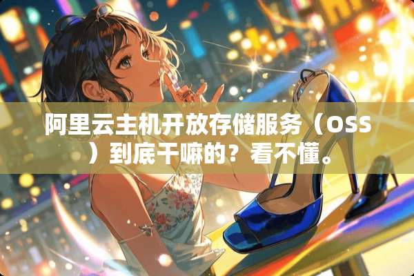 阿里云主机开放存储服务（OSS）到底干嘛的？看不懂。