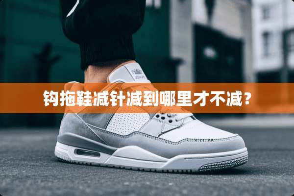 钩拖鞋减针减到哪里才不减？