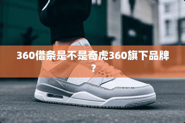360借条是不是奇虎360旗下品牌？