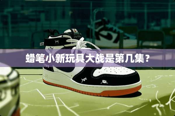 蜡笔小新玩具大战是第几集？