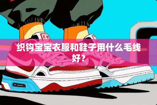 织钩宝宝衣服和鞋子用什么毛线好？
