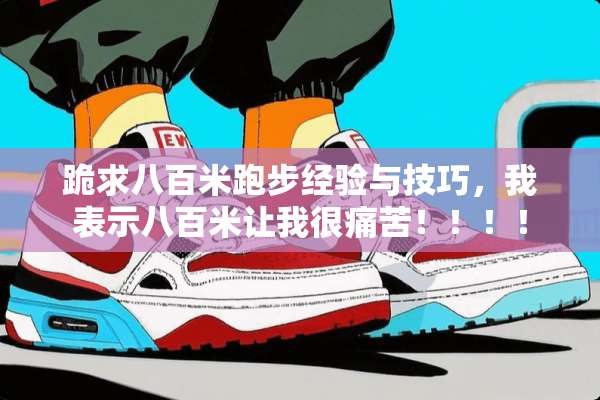 跪求八百米跑步经验与技巧，我表示八百米让我很痛苦！！！！