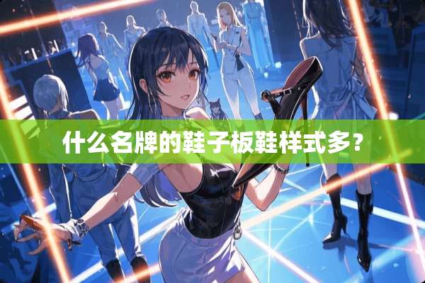 什么名牌的鞋子板鞋样式多？