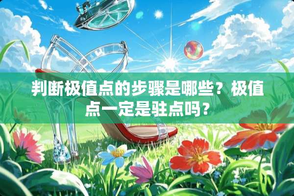 判断极值点的步骤是哪些？极值点一定是驻点吗？