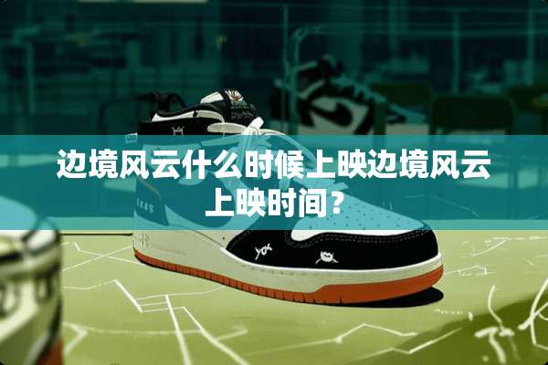 边境风云什么时候上映边境风云上映时间？