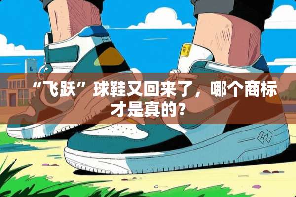 “飞跃”球鞋又回来了，哪个商标才是真的？