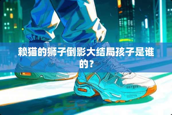 赖猫的狮子倒影大结局孩子是谁的？