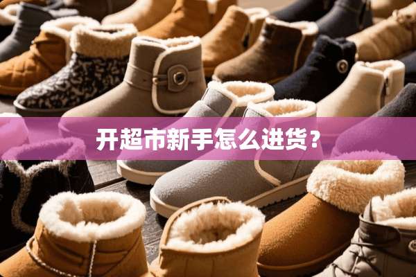 开超市新手怎么进货？