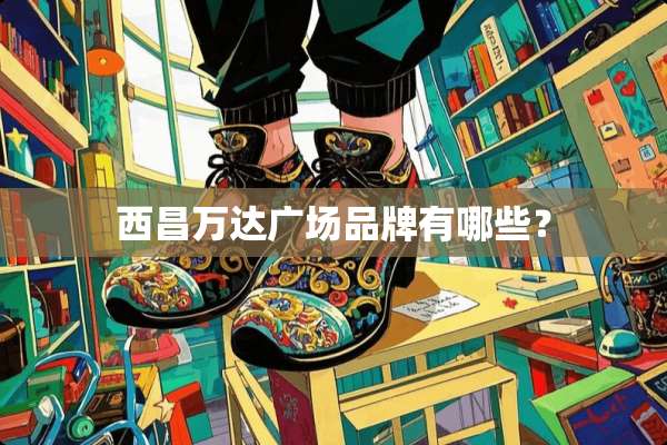 西昌万达广场品牌有哪些？