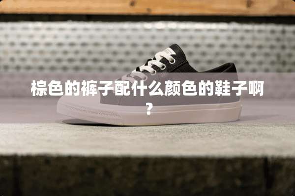 棕色的裤子配什么颜色的鞋子啊？