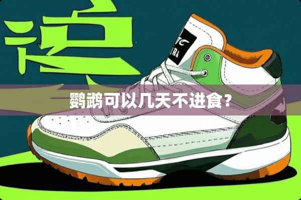鹦鹉可以几天不进食？