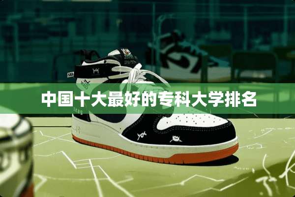 中国十大最好的专科大学排名