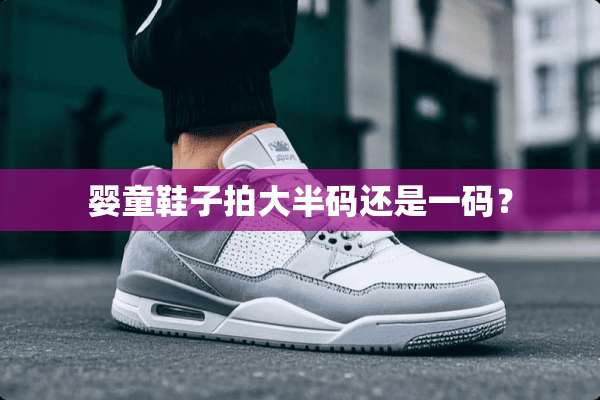 婴童鞋子拍大半码还是**？