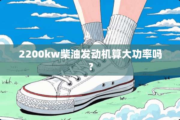 2200kw柴油发动机算大功率吗？