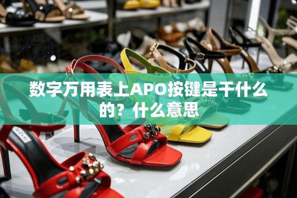 数字万用表上APO按键是干什么的？什么意思