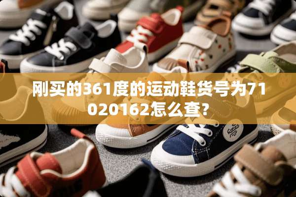 刚买的361度的运动鞋货号为71020162怎么查？