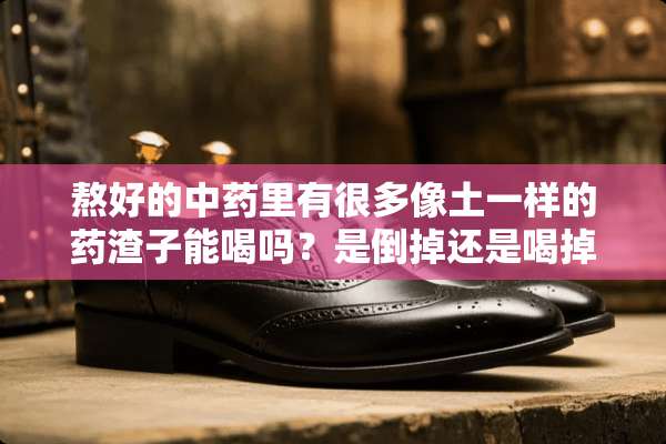 熬好的中药里有很多像土一样的药渣子能喝吗？是倒掉还是喝掉？
