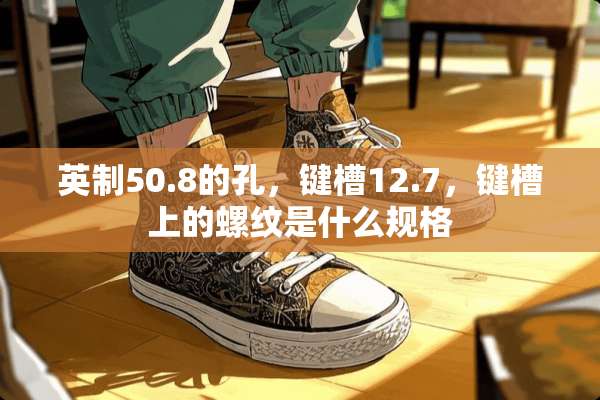 英制50.8的孔，键槽12.7，键槽上的螺纹是什么规格