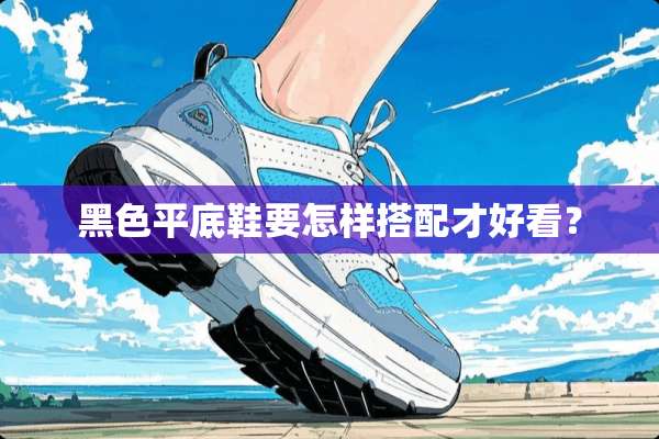 黑色平底鞋要怎样搭配才好看？
