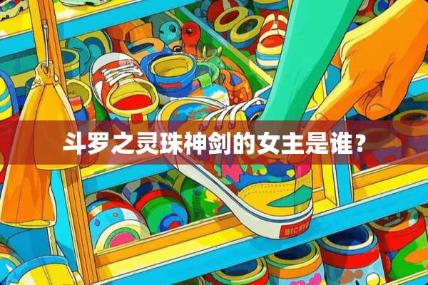斗罗之灵珠神剑的女主是谁？