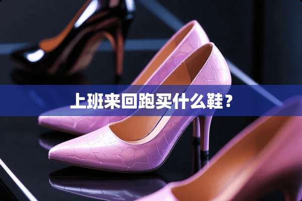 上班来回跑买什么鞋？