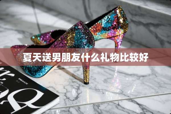 夏天送男朋友什么礼物比较好