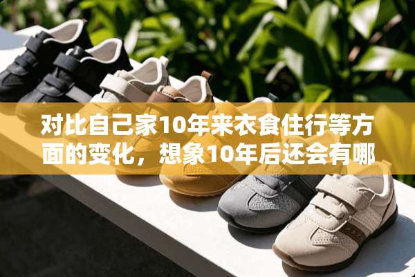 对比自己家10年来衣食住行等方面的变化，想象10年后还会有哪些变化