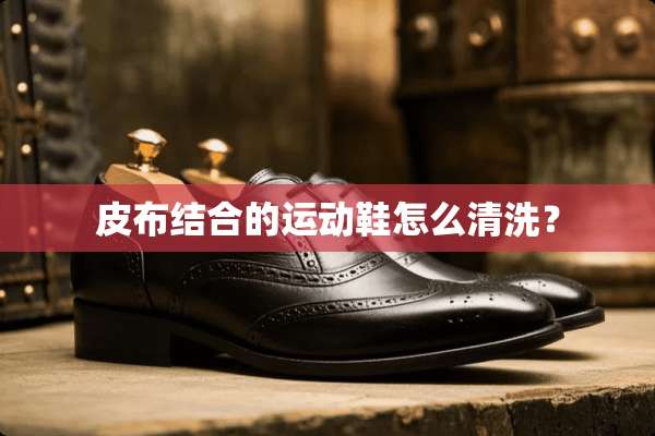 皮布结合的运动鞋怎么清洗？