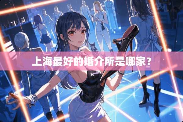 上海最好的婚介所是哪家？