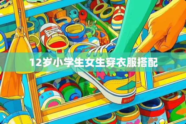 12岁小学生女生穿衣服搭配