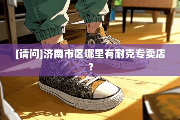 [请问]济南市区哪里有耐克专卖店？