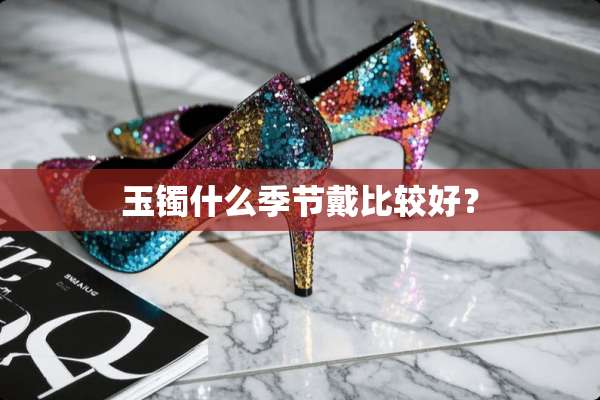 玉镯什么季节戴比较好？